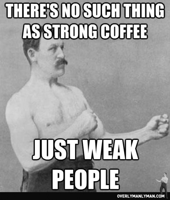 TheresNoSuchThingAsStrongCofeeJustWeakPeople